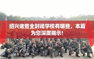 绍兴诸暨全封闭学校有哪些，本篇为您深度揭示!