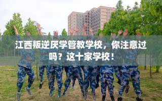 江西叛逆厌学管教学校，你注意过吗？这十家学校！