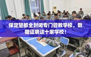 保定望都全封闭专门管教学校，数据证明这十家学校！