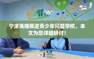 宁波海曙叛逆青少年问题学校，本文为您详细研讨！