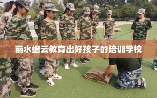 丽水缙云教育出好孩子的培训学校