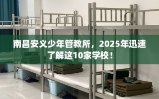 南昌安义少年管教所，2025年迅速了解这10家学校！