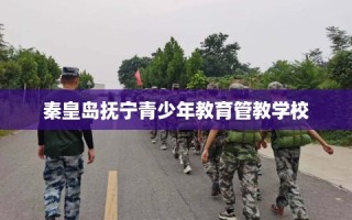 秦皇岛抚宁青少年教育管教学校