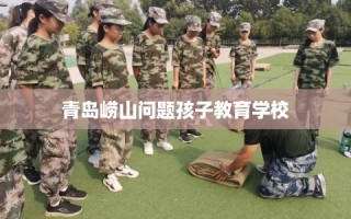 青岛崂山问题孩子教育学校