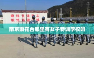 南京雨花台那里有女子特训学校吗
