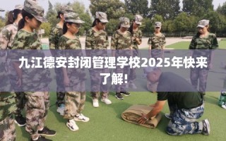 九江德安封闭管理学校2025年快来了解!