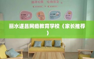 丽水遂昌网瘾教育学校（家长推荐）