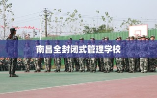 南昌全封闭式管理学校