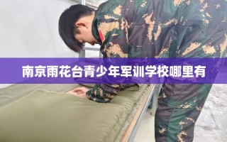 南京雨花台青少年军训学校哪里有