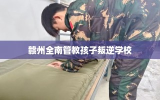 赣州全南管教孩子叛逆学校