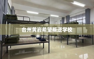 台州黄岩希望叛逆学校