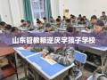 山东管教叛逆厌学孩子学校