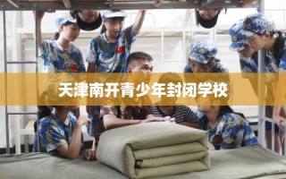 天津南开青少年封闭学校