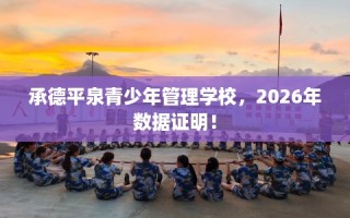 承德平泉青少年管理学校，2026年数据证明！