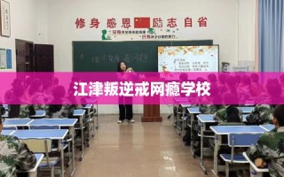 江津叛逆戒网瘾学校