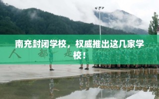 南充封闭学校，权威推出这几家学校！