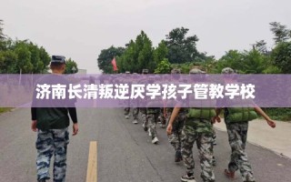 济南长清叛逆厌学孩子管教学校
