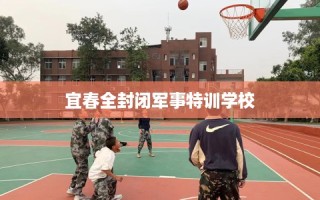 宜春全封闭军事特训学校