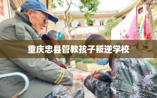 重庆忠县管教孩子叛逆学校