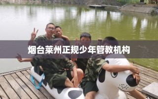 烟台莱州正规少年管教机构