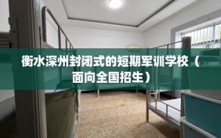 衡水深州封闭式的短期军训学校（面向全国招生）