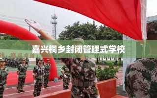 嘉兴桐乡封闭管理式学校
