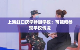 上海虹口厌学特训学校：可视频参观学校情况