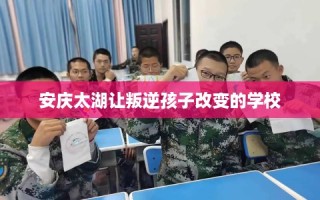 安庆太湖让叛逆孩子改变的学校