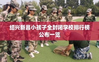 绍兴新昌小孩子全封闭学校排行榜公布一览