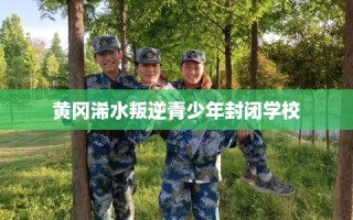 黄冈浠水叛逆青少年封闭学校
