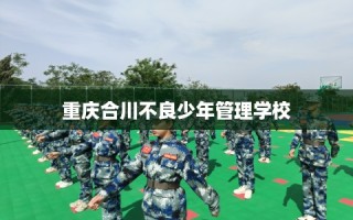 重庆合川不良少年管理学校
