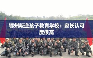 鄂州叛逆孩子教育学校：家长认可度很高