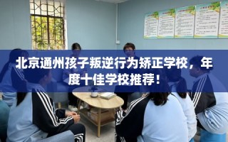北京通州孩子叛逆行为矫正学校，年度十佳学校推荐！