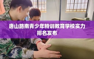 唐山路南青少年特训教育学校实力排名发布