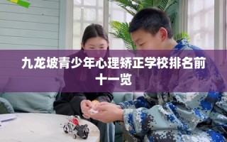 九龙坡青少年心理矫正学校排名前十一览