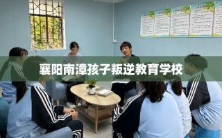 襄阳南漳孩子叛逆教育学校