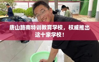 唐山路南特训教育学校，权威推出这十家学校！
