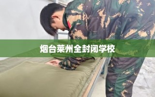 烟台莱州全封闭学校