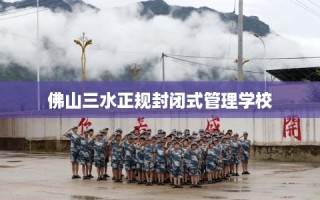 佛山三水正规封闭式管理学校