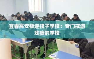 宜春高安叛逆孩子学校：专门戒游戏瘾的学校