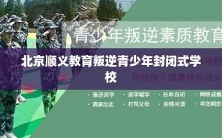 北京顺义教育叛逆青少年封闭式学校