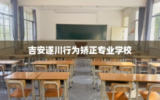 吉安遂川行为矫正专业学校