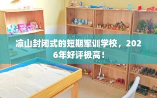 凉山封闭式的短期军训学校，2026年好评极高！