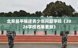 北京昌平叛逆青少年问题学校（2026学校名单更新）