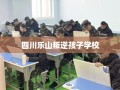 四川乐山叛逆孩子学校
