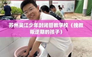 苏州吴江少年封闭管教学校（挽救叛逆期的孩子）
