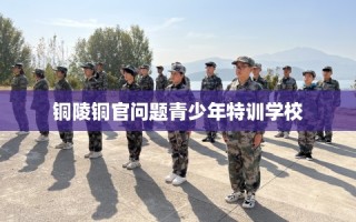 铜陵铜官问题青少年特训学校