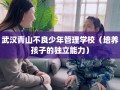 武汉青山不良少年管理学校（培养孩子的独立能力）