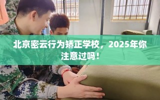 北京密云行为矫正学校，2025年你注意过吗！