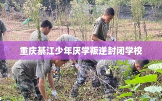 重庆綦江少年厌学叛逆封闭学校